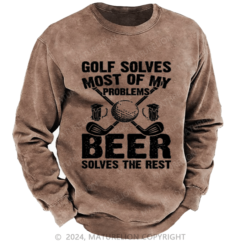 Maturelion Golf Solves Most of My Problems Beer Solves the Rest Custom Washed Sweatshirt