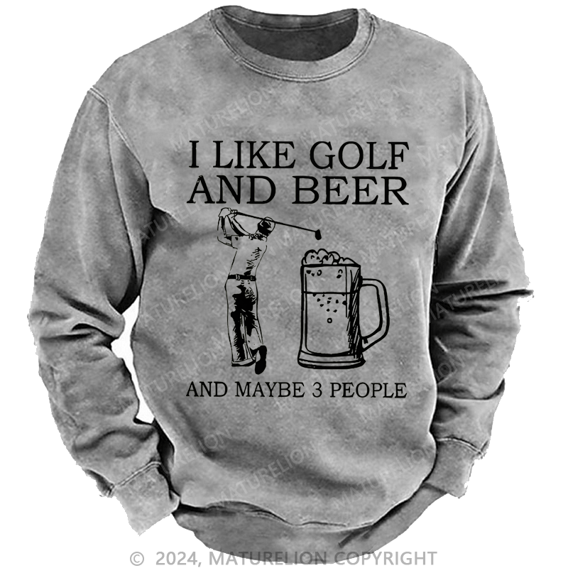 Maturelion I Like Golf And Beer And Maybe 3 People Custom Washed Sweatshirt