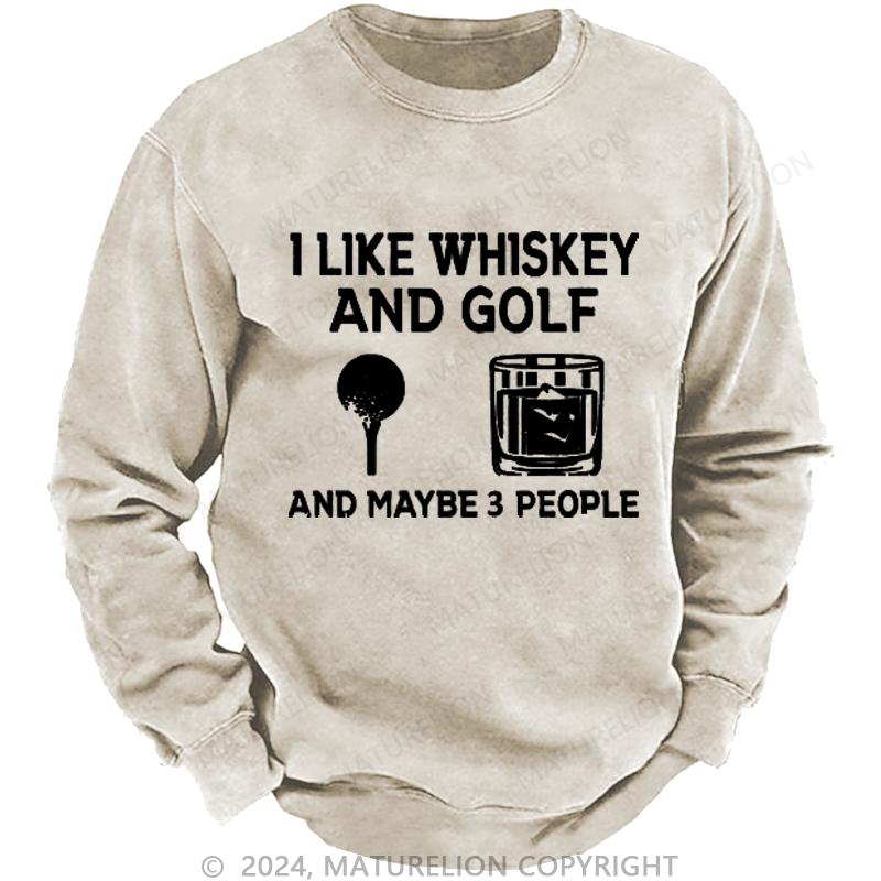 Maturelion I Like Whiskey And Golf And Maybe 3 People Custom Washed Sweatshirt