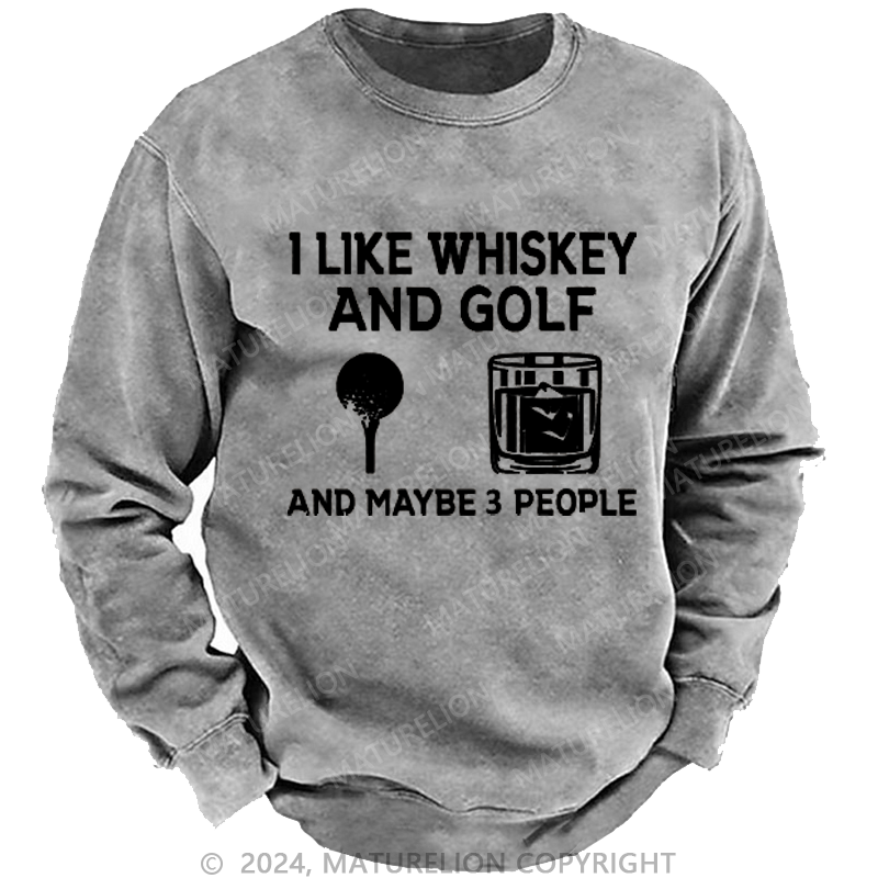 Maturelion I Like Whiskey And Golf And Maybe 3 People Custom Washed Sweatshirt