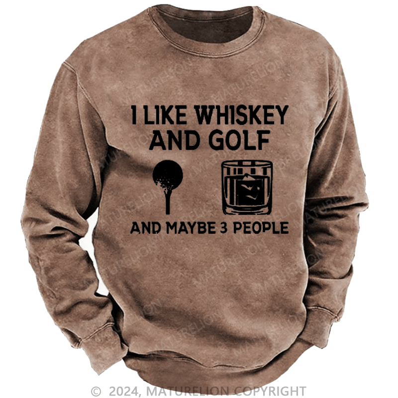 Maturelion I Like Whiskey And Golf And Maybe 3 People Custom Washed Sweatshirt