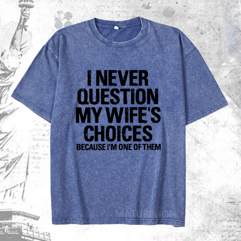 Maturelion I Never Question My Wife's Choices Because I Am One Of Them DTG Printing Washed  Cotton T-shirt