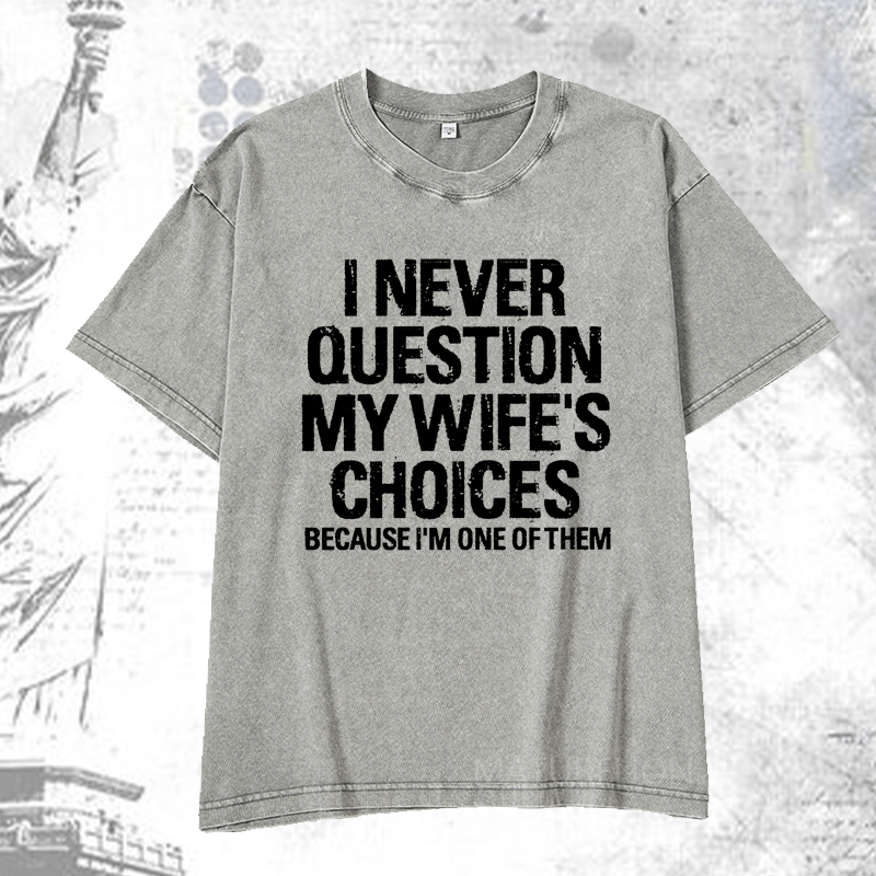 Maturelion I Never Question My Wife's Choices Because I Am One Of Them DTG Printing Washed  Cotton T-shirt