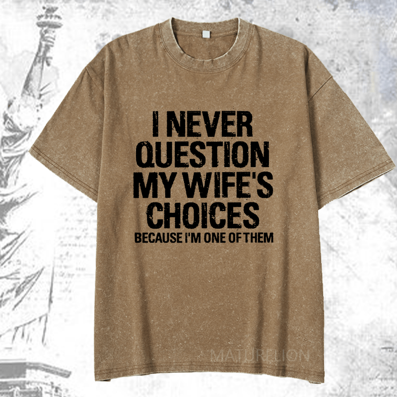 Maturelion I Never Question My Wife's Choices Because I Am One Of Them DTG Printing Washed  Cotton T-shirt