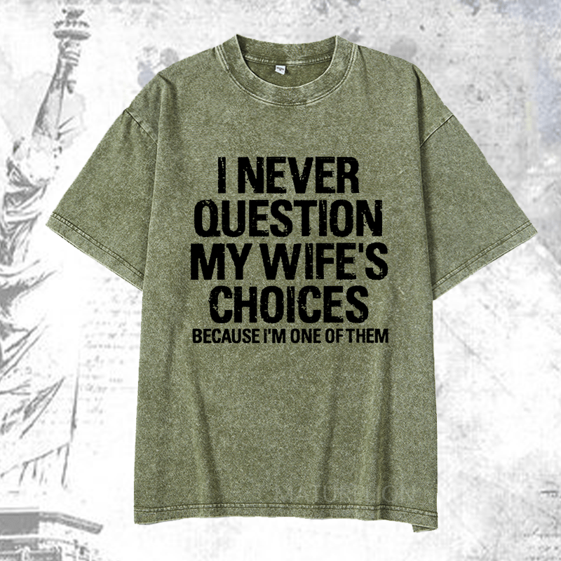 Maturelion I Never Question My Wife's Choices Because I Am One Of Them DTG Printing Washed  Cotton T-shirt