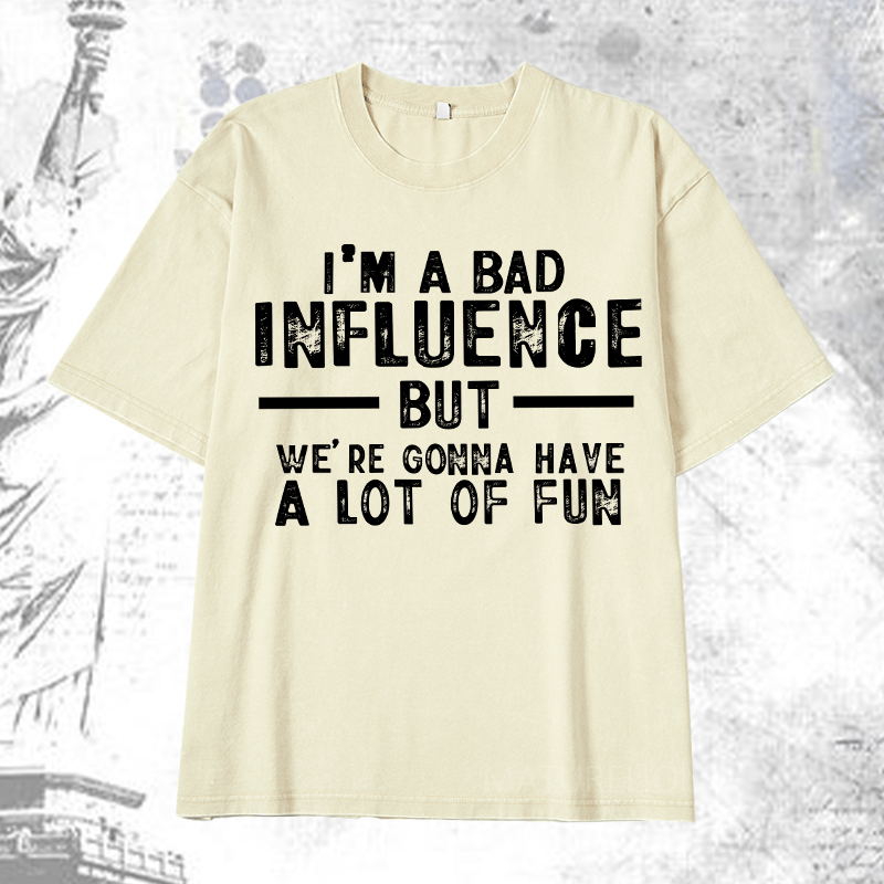 Maturelion I'm A Bad Influence But We're Gonna Have A Lot Of Fun DTG Printing Washed  Cotton T-shirt