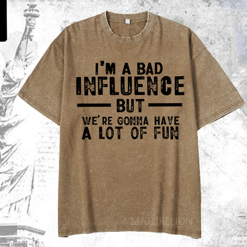 Maturelion I'm A Bad Influence But We're Gonna Have A Lot Of Fun DTG Printing Washed  Cotton T-shirt