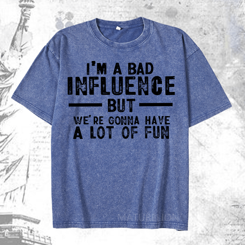 Maturelion I'm A Bad Influence But We're Gonna Have A Lot Of Fun DTG Printing Washed  Cotton T-shirt