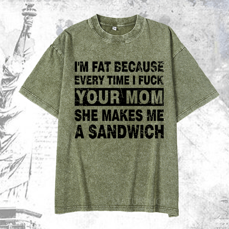 Maturelion I'm Fat Because Every Time I Fuck Your Mom She Makes Me A Sandwich DTG Printing Washed  Cotton T-shirt