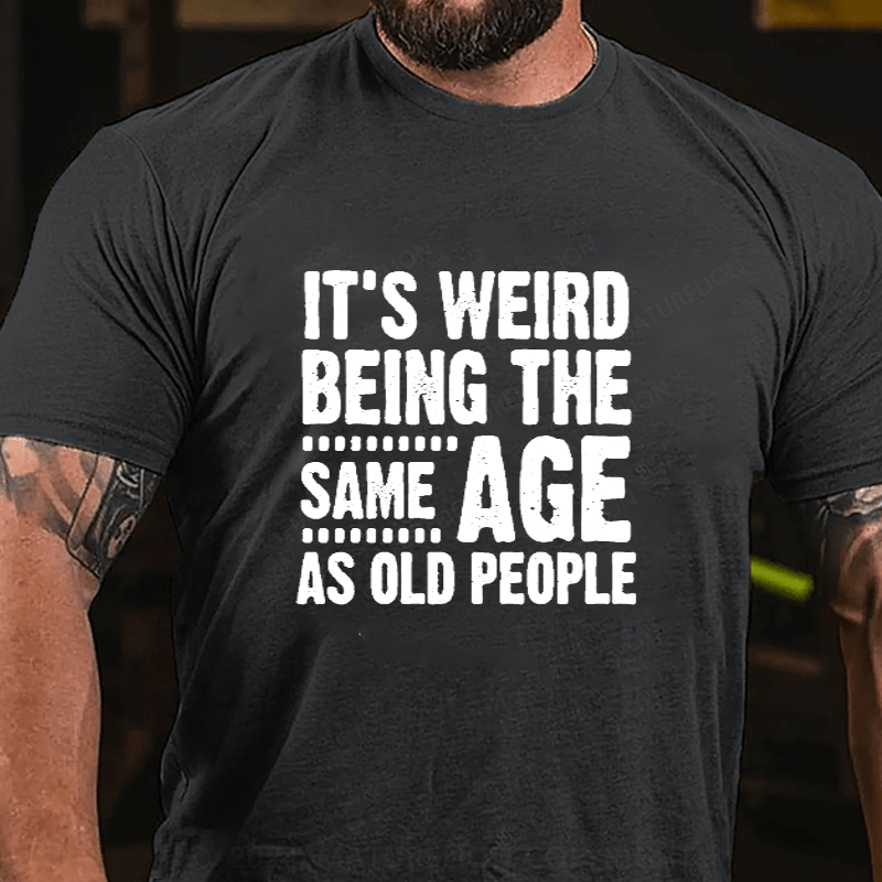Maturelion It's Weird Being The Same Age As Old People Cotton T-Shirts (Free Customization)