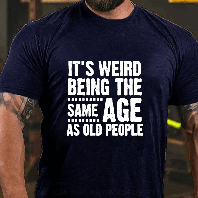 Maturelion It's Weird Being The Same Age As Old People Cotton T-Shirts (Free Customization)