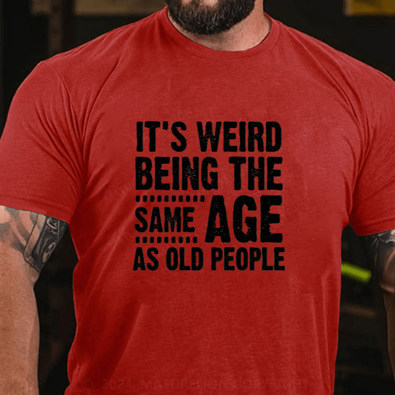 Maturelion It's Weird Being The Same Age As Old People Cotton T-Shirts (Free Customization)