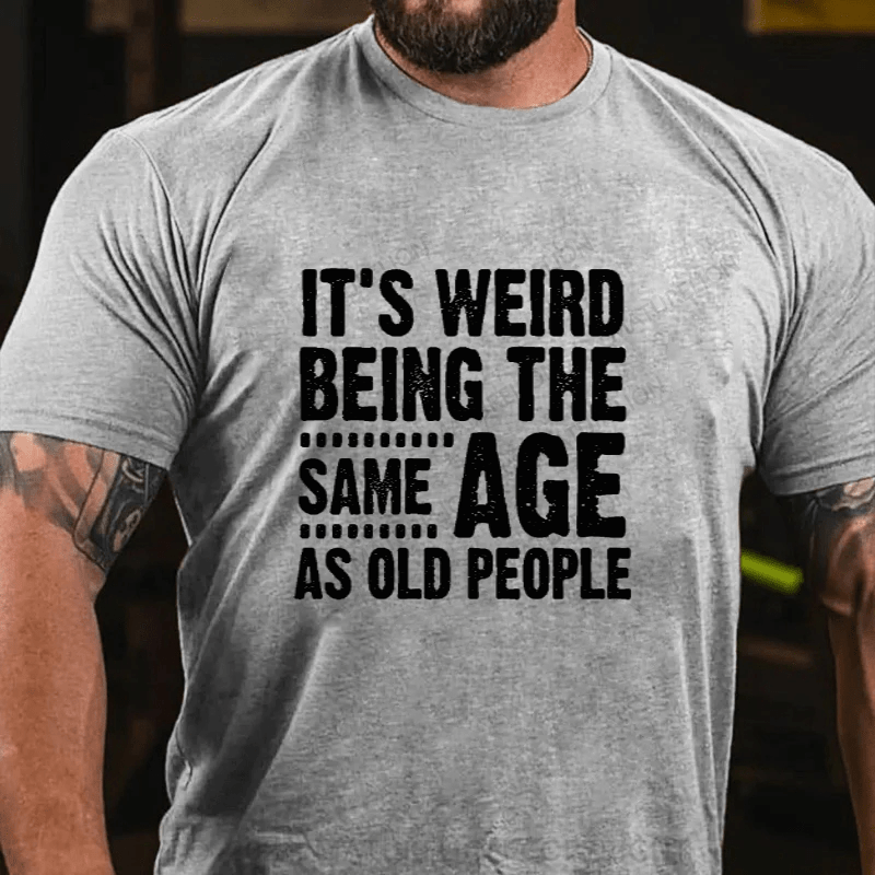 Maturelion It's Weird Being The Same Age As Old People Cotton T-Shirts (Free Customization)