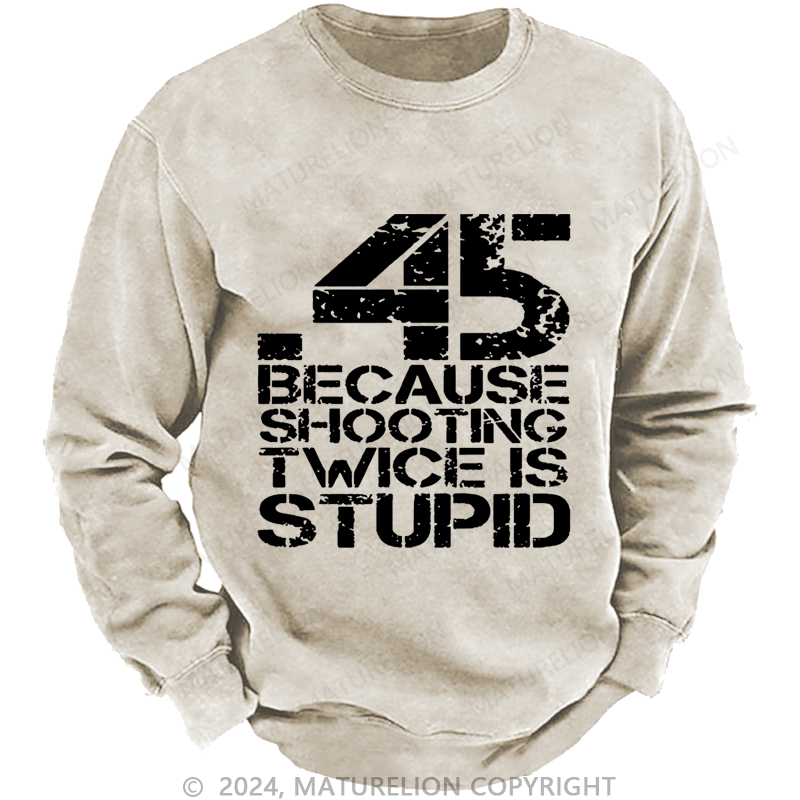 Maturelion Men's Sweatshirt 45 Because Shooting Twice Is Stupid Custom Washed Sweatshirt