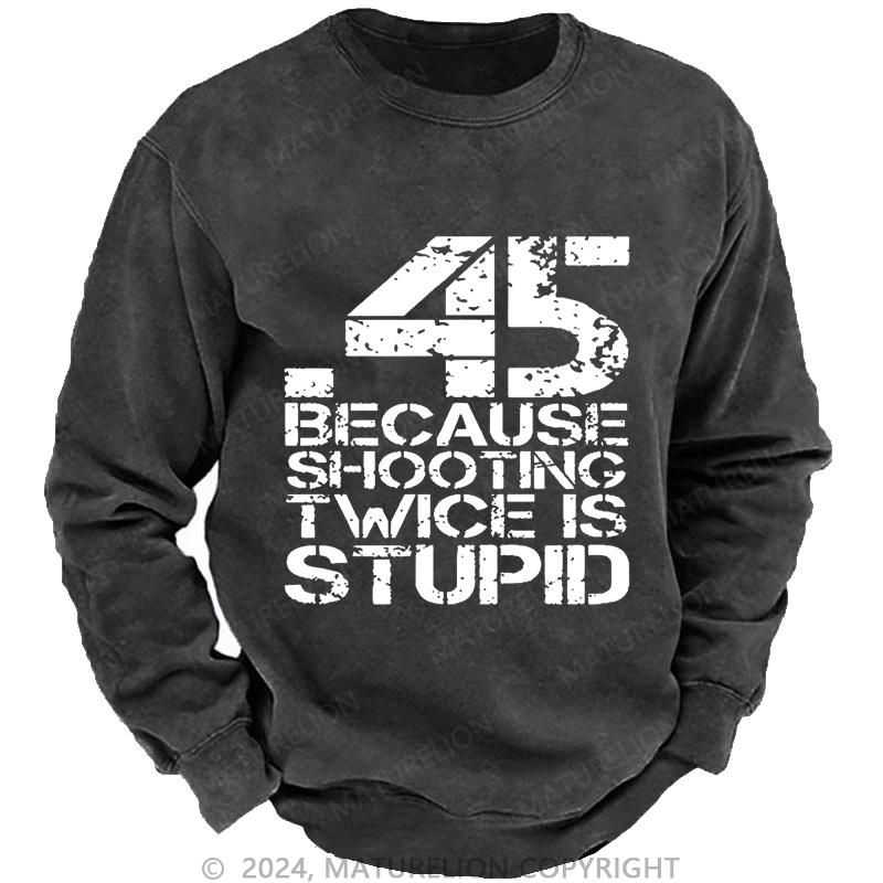 Maturelion Men's Sweatshirt 45 Because Shooting Twice Is Stupid Custom Washed Sweatshirt