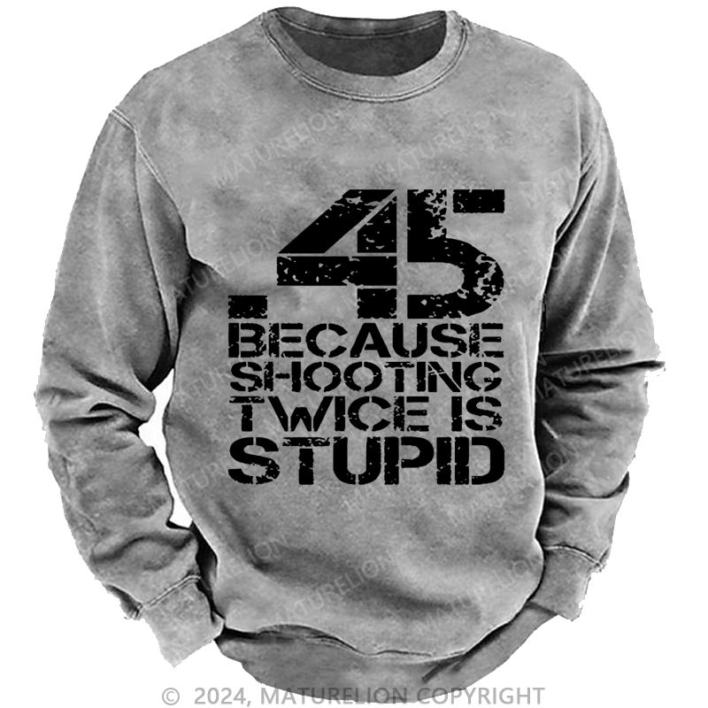 Maturelion Men's Sweatshirt 45 Because Shooting Twice Is Stupid Custom Washed Sweatshirt