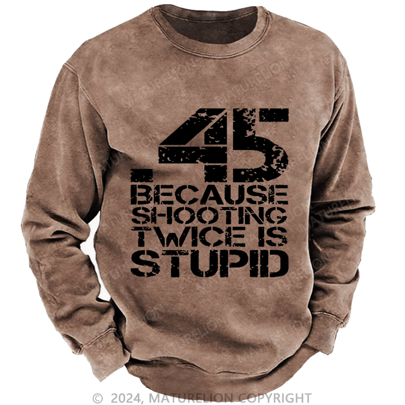 Maturelion Men's Sweatshirt 45 Because Shooting Twice Is Stupid Custom Washed Sweatshirt