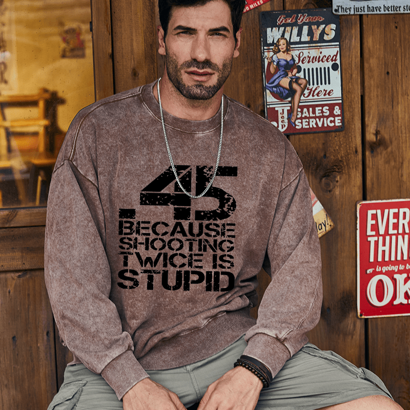 Maturelion Men's Sweatshirt 45 Because Shooting Twice Is Stupid Custom Washed Sweatshirt