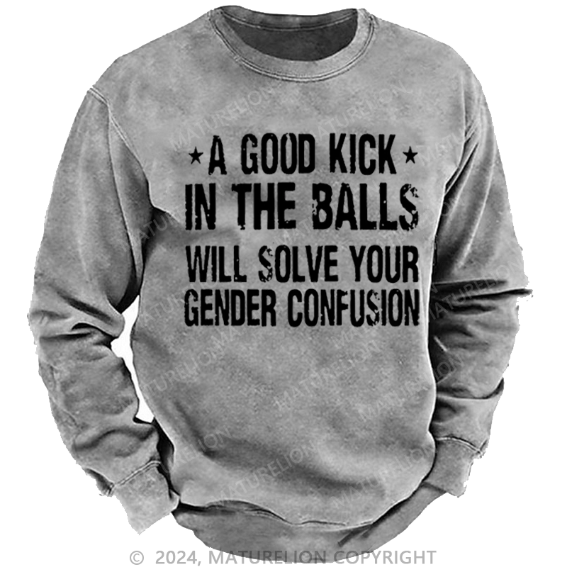 Maturelion Men's Sweatshirt A Good Kick In The Balls Will Solve Your Gender Confusion Custom Sweatshirt