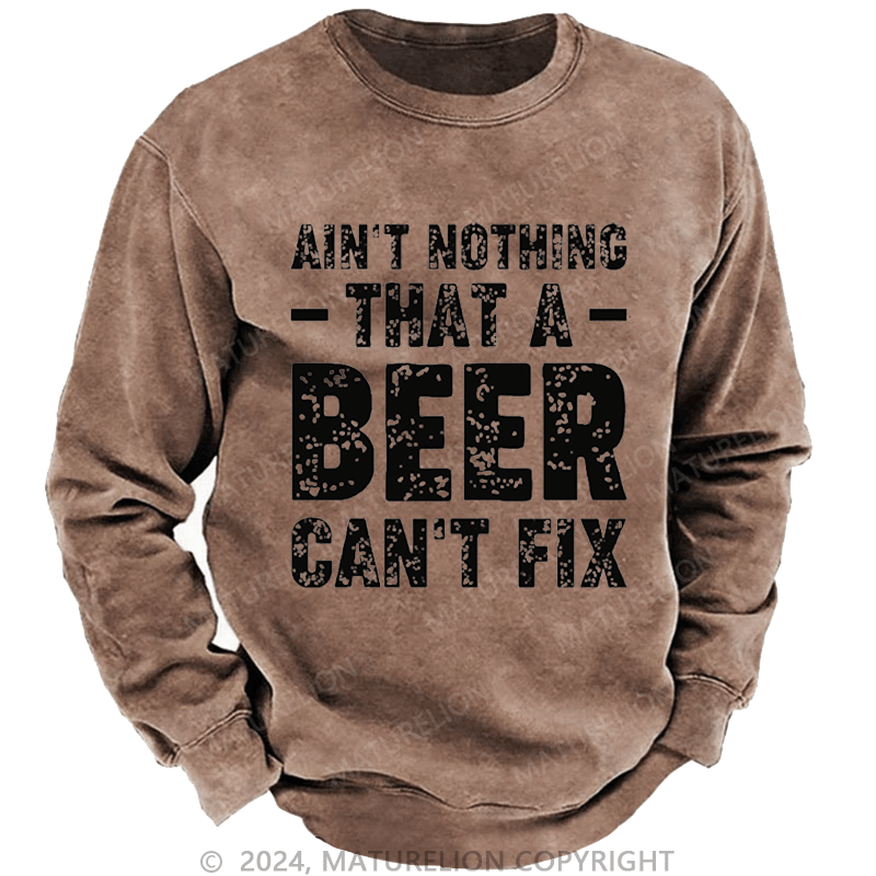 Maturelion Men's Sweatshirt Ain't Nothing That A Beer Can't Fix Custom Washed Sweatshirt