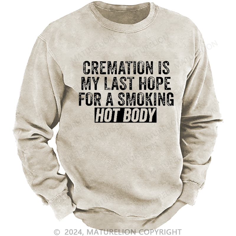 Maturelion Men's Sweatshirt Cremation Is My Last Hope For A Smoking Hot Body Custom Washed Sweatshirt