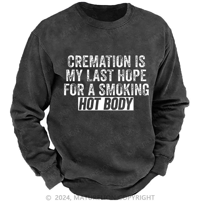 Maturelion Men's Sweatshirt Cremation Is My Last Hope For A Smoking Hot Body Custom Washed Sweatshirt