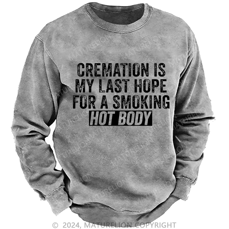 Maturelion Men's Sweatshirt Cremation Is My Last Hope For A Smoking Hot Body Custom Washed Sweatshirt