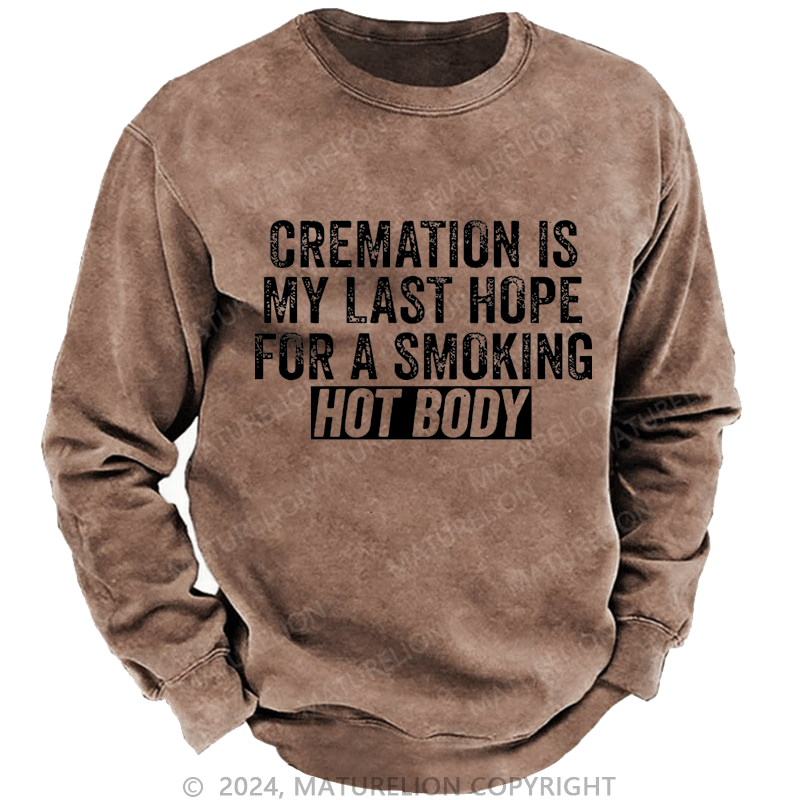 Maturelion Men's Sweatshirt Cremation Is My Last Hope For A Smoking Hot Body Custom Washed Sweatshirt