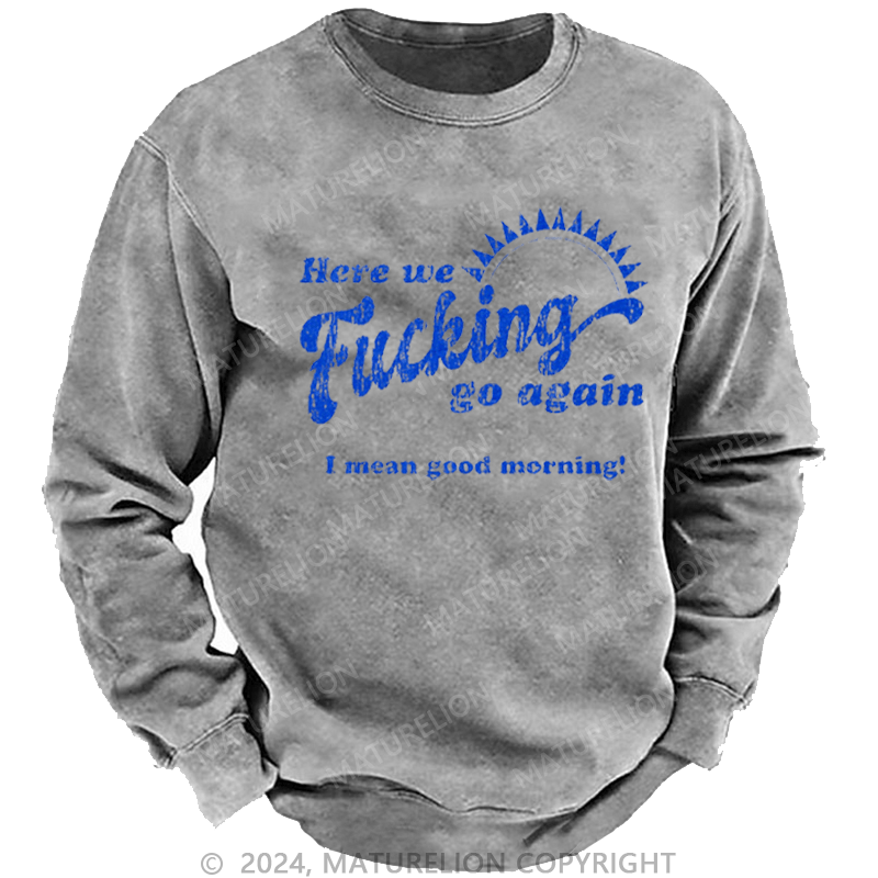 Maturelion Men's Sweatshirt Here We Fucking Go Again I Mean Good Morning Sarcastic Saying Custom Sweatshirt
