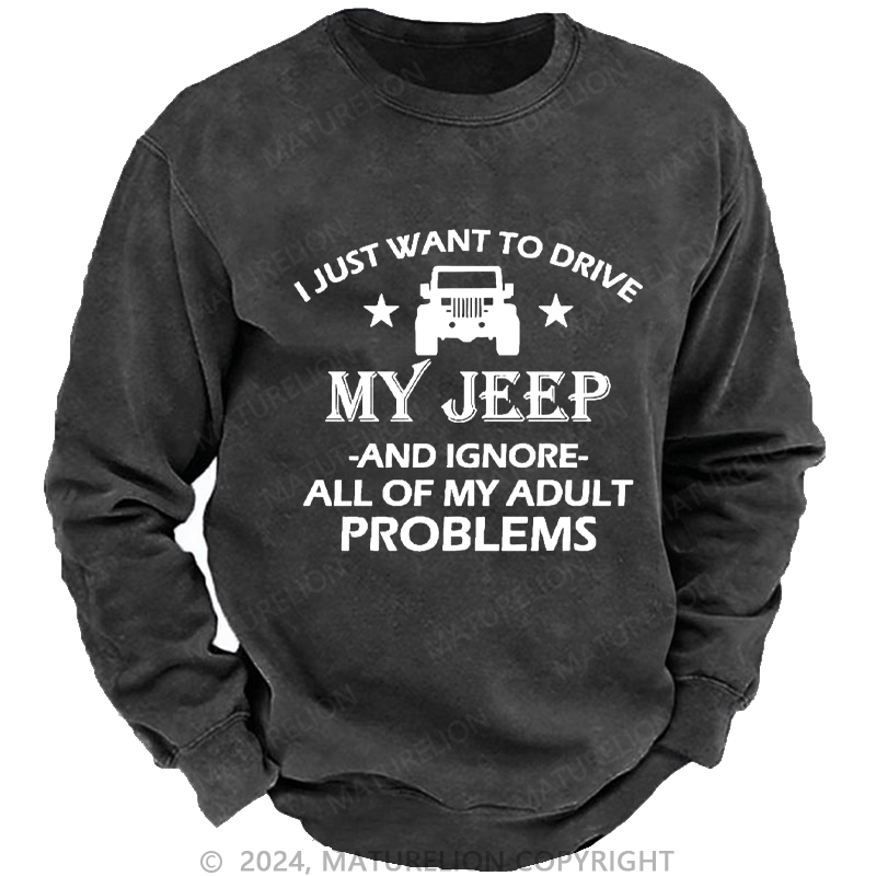 Maturelion Men's Sweatshirt I Just Want To Drive My Jeep And Ignore All Of My Adult Problems Custom Washed Sweatshirt