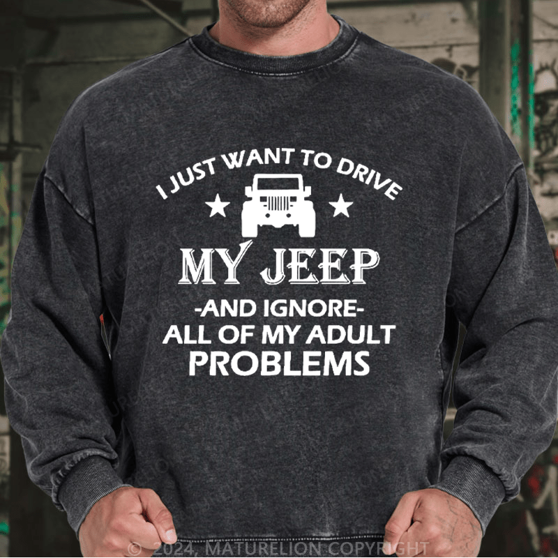 Maturelion Men's Sweatshirt I Just Want To Drive My Jeep And Ignore All Of My Adult Problems Custom Washed Sweatshirt
