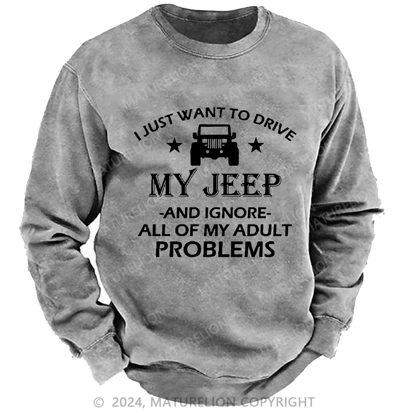 Maturelion Men's Sweatshirt I Just Want To Drive My Jeep And Ignore All Of My Adult Problems Custom Washed Sweatshirt