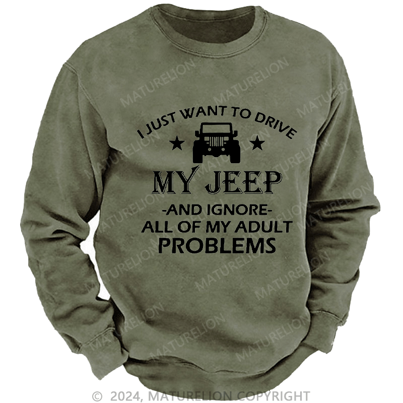 Maturelion Men's Sweatshirt I Just Want To Drive My Jeep And Ignore All Of My Adult Problems Custom Washed Sweatshirt