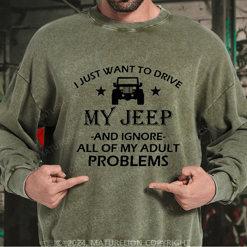 Maturelion Men's Sweatshirt I Just Want To Drive My Jeep And Ignore All Of My Adult Problems Custom Washed Sweatshirt