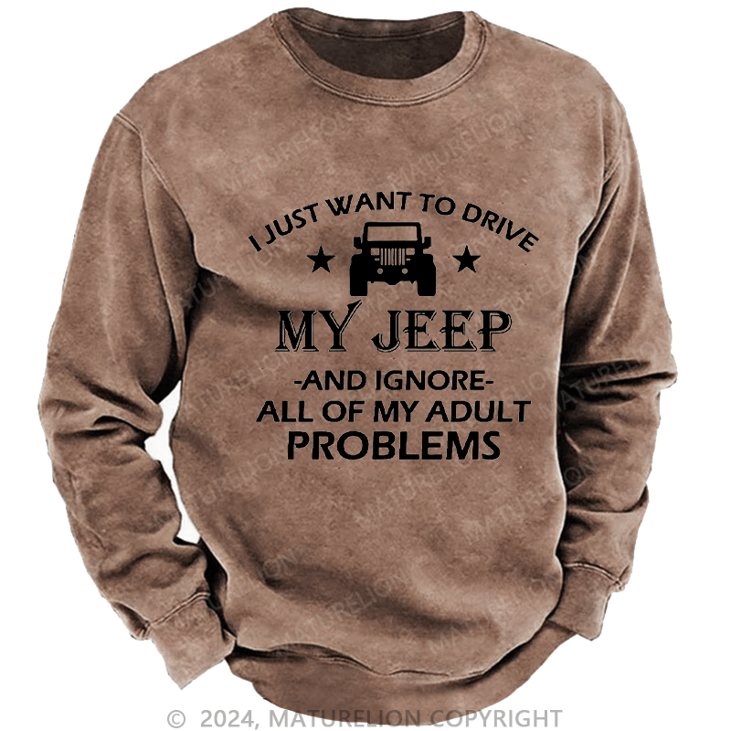 Maturelion Men's Sweatshirt I Just Want To Drive My Jeep And Ignore All Of My Adult Problems Custom Washed Sweatshirt