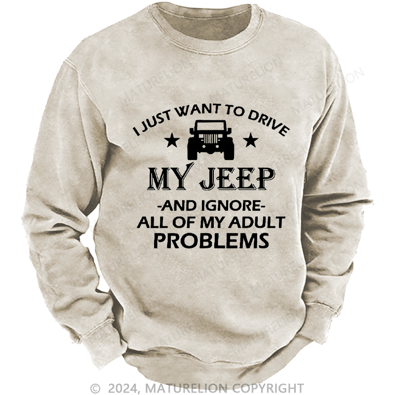 Maturelion Men's Sweatshirt I Just Want To Drive My Jeep And Ignore All Of My Adult Problems Custom Washed Sweatshirt