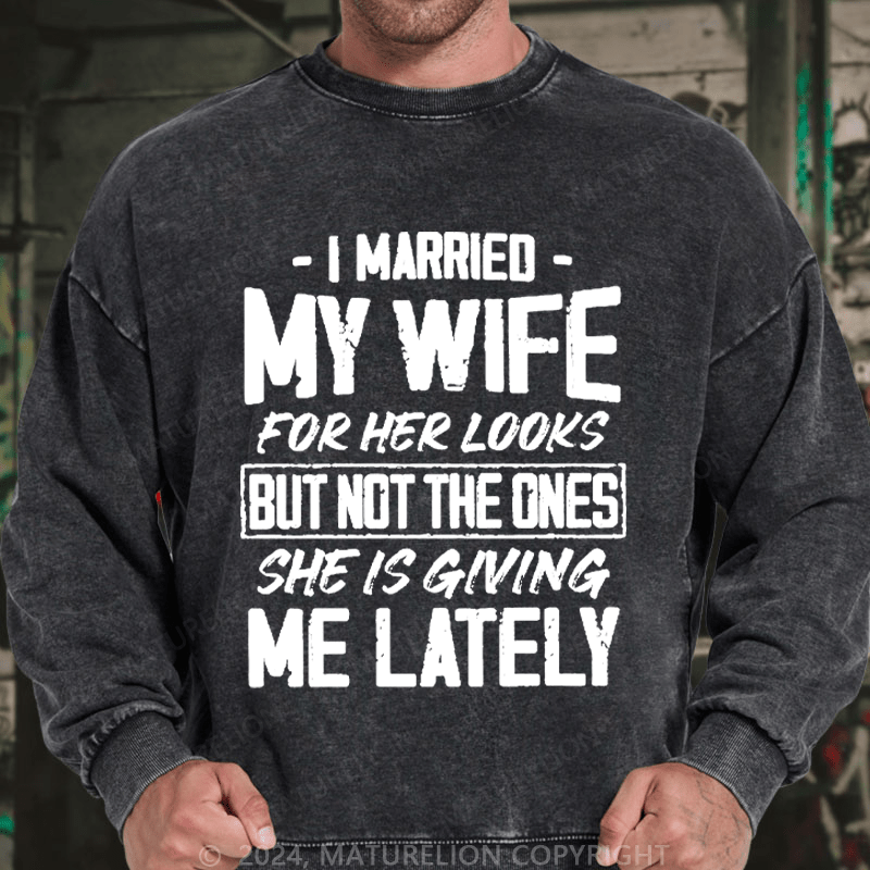 Maturelion Men's Sweatshirt I Married My Wife For Her Looks But Not The Ones She Is Giving Me Lately Custom Washed Sweatshirt