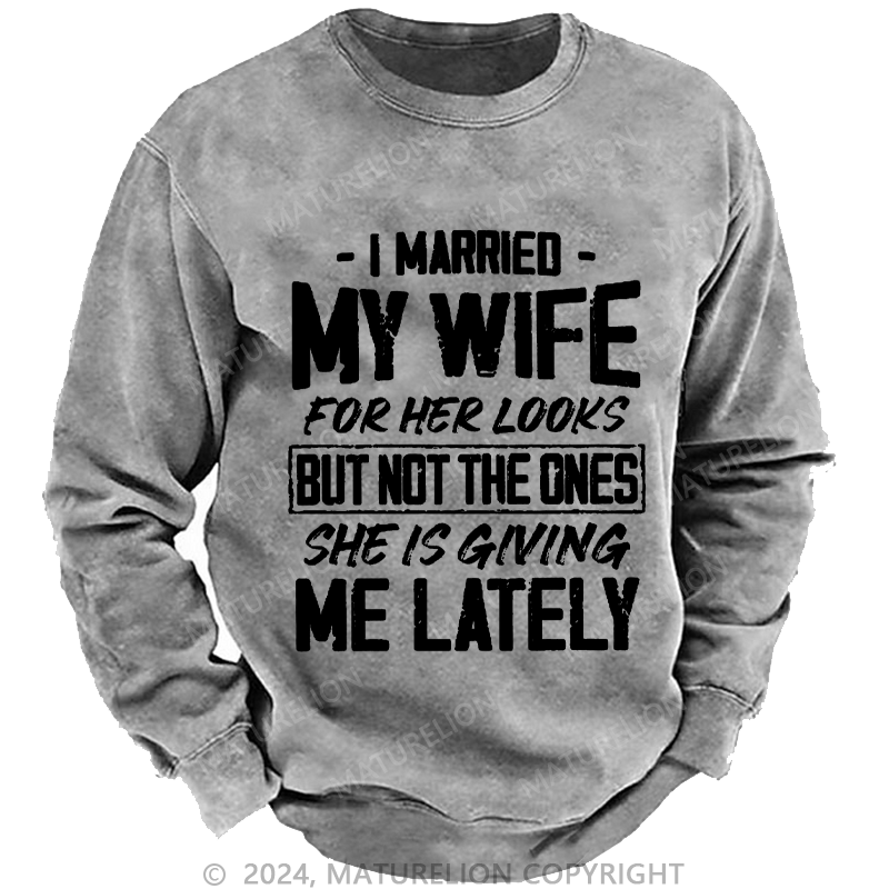 Maturelion Men's Sweatshirt I Married My Wife For Her Looks But Not The Ones She Is Giving Me Lately Custom Washed Sweatshirt