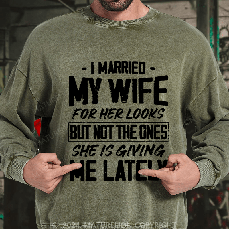 Maturelion Men's Sweatshirt I Married My Wife For Her Looks But Not The Ones She Is Giving Me Lately Custom Washed Sweatshirt