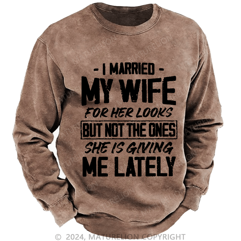 Maturelion Men's Sweatshirt I Married My Wife For Her Looks But Not The Ones She Is Giving Me Lately Custom Washed Sweatshirt