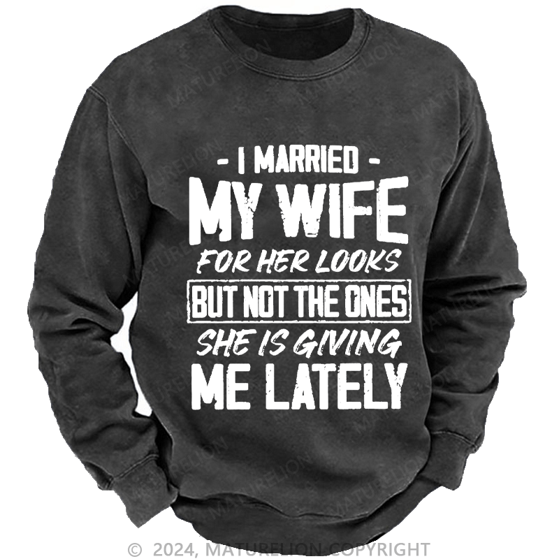 Maturelion Men's Sweatshirt I Married My Wife For Her Looks But Not The Ones She Is Giving Me Lately Custom Washed Sweatshirt