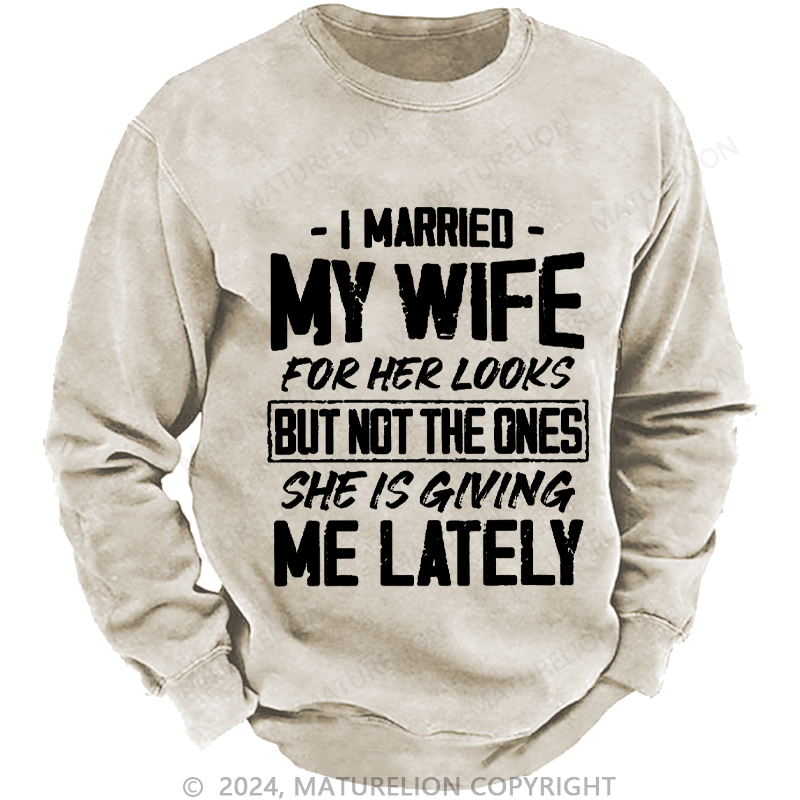 Maturelion Men's Sweatshirt I Married My Wife For Her Looks But Not The Ones She Is Giving Me Lately Custom Washed Sweatshirt