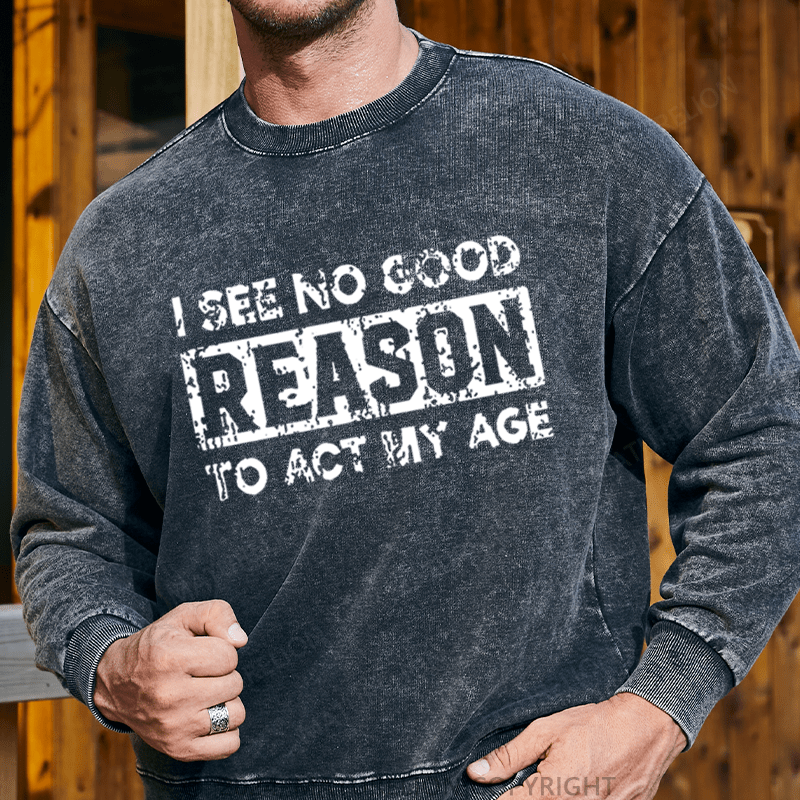 Maturelion Men's Sweatshirt I See No Good Reason To Act My Age Custom Washed Sweatshirt