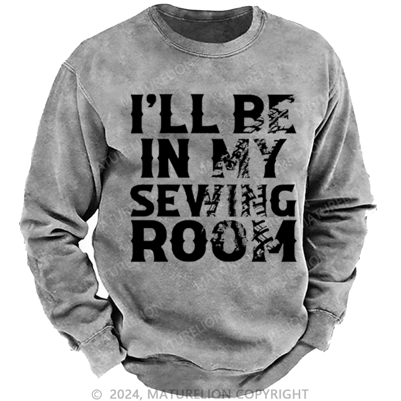 Maturelion Men's Sweatshirt I'll Be In My Sewing Room Custom Washed Sweatshirt