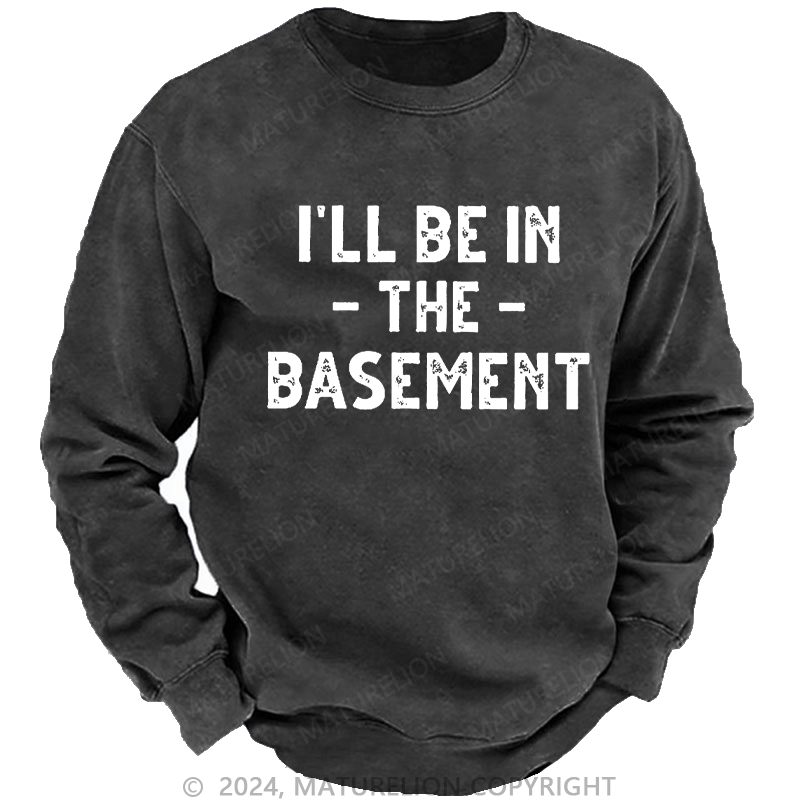 Maturelion Men's Sweatshirt I'll Be In The Basement Custom Washed Sweatshirt