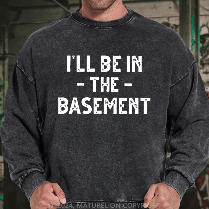 Maturelion Men's Sweatshirt I'll Be In The Basement Custom Washed Sweatshirt