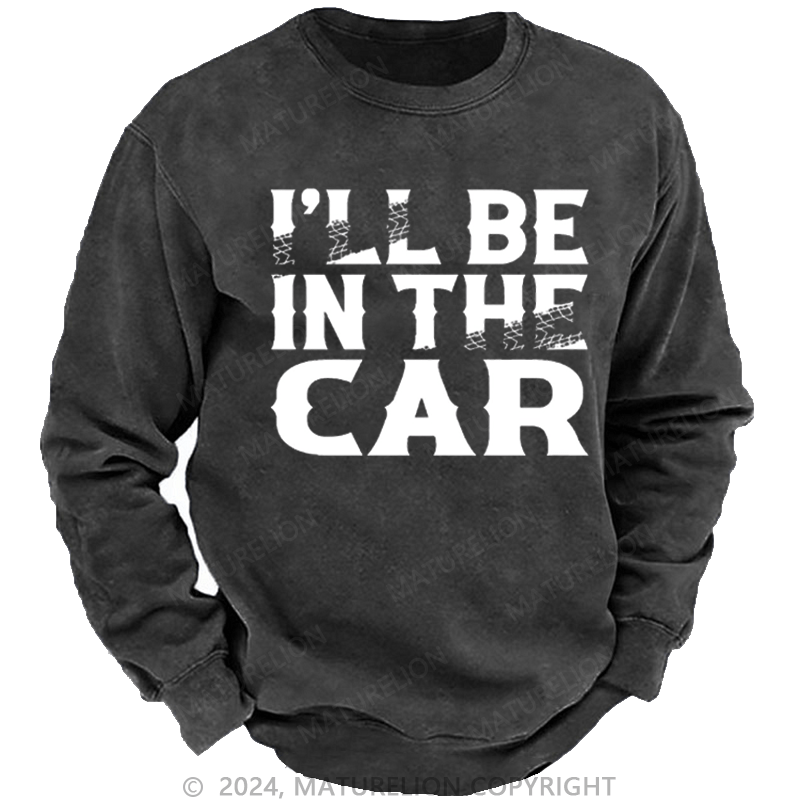 Maturelion Men's Sweatshirt I'll Be In The Car Funny Custom Washed Sweatshirt