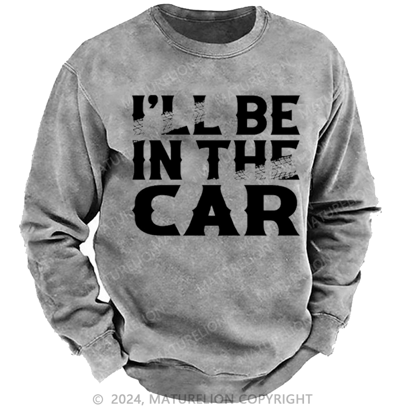 Maturelion Men's Sweatshirt I'll Be In The Car Funny Custom Washed Sweatshirt