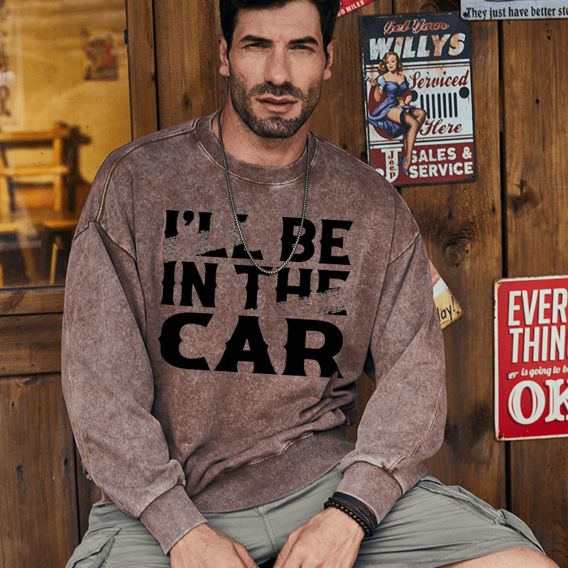 Maturelion Men's Sweatshirt I'll Be In The Car Funny Custom Washed Sweatshirt