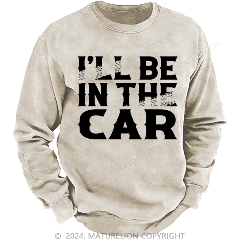 Maturelion Men's Sweatshirt I'll Be In The Car Funny Custom Washed Sweatshirt